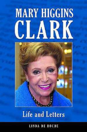 Mary Higgins Clark: Life and Letters de Linda de Roche