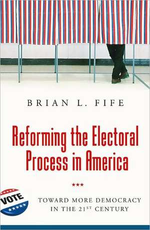 Reforming the Electoral Process in America: Toward More Democracy in the 21st Century de Brian L. Fife