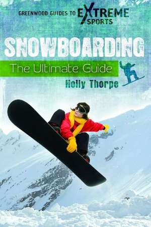 Snowboarding: The Ultimate Guide de Holly Thorpe