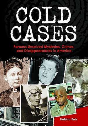 Cold Cases: Famous Unsolved Mysteries, Crimes, and Disappearances in America de Hélèna Katz