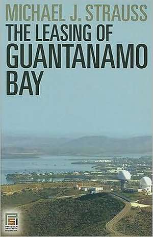 The Leasing of Guantanamo Bay de Michael J. Strauss