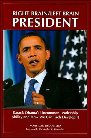 Right Brain/Left Brain President: Barack Obama's Uncommon Leadership Ability and How We Can Each Develop It de Mary Lou Décosterd