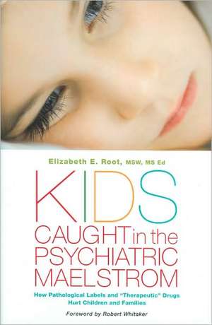 Kids Caught in the Psychiatric Maelstrom: How Pathological Labels and "Therapeutic" Drugs Hurt Children and Families de Elizabeth E. Root MSW, MS Ed