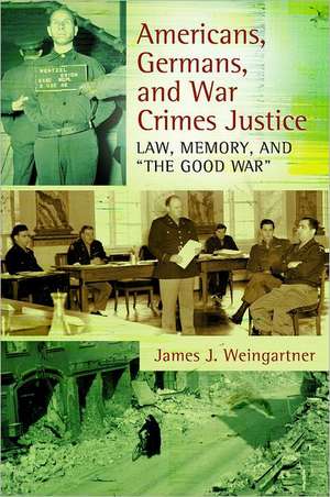 Americans, Germans, and War Crimes Justice: Law, Memory, and "The Good War" de James J. Weingartner