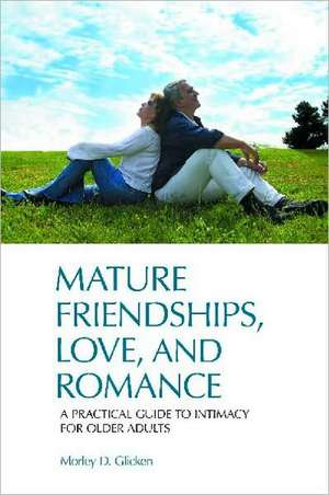 Mature Friendships, Love, and Romance: A Practical Guide to Intimacy for Older Adults de Morley D. Glicken