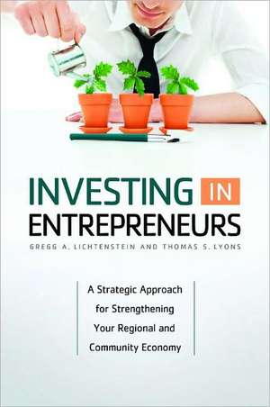 Investing in Entrepreneurs: A Strategic Approach for Strengthening Your Regional and Community Economy de Gregg A. Lichtenstein