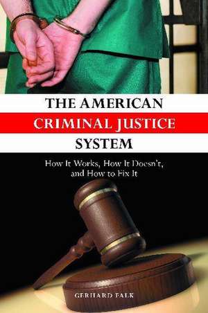 The American Criminal Justice System: How It Works, How It Doesn't, and How to Fix It de Gerhard Falk