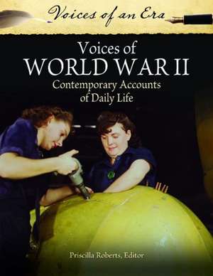 Voices of World War II: Contemporary Accounts of Daily Life de Priscilla Roberts