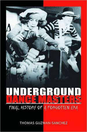 Underground Dance Masters: Final History of a Forgotten Era de Thomas Guzman-Sanchez