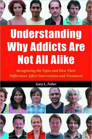 Understanding Why Addicts Are Not All Alike: Recognizing the Types and How Their Differences Affect Intervention and Treatment de Gary L. Fisher