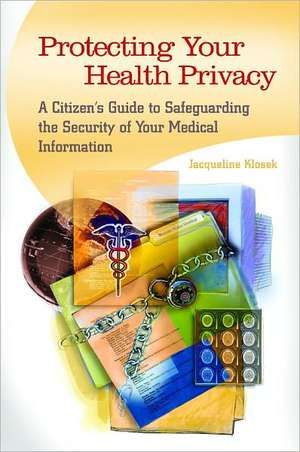 Protecting Your Health Privacy: A Citizen's Guide to Safeguarding the Security of Your Medical Information de Jacqueline Klosek