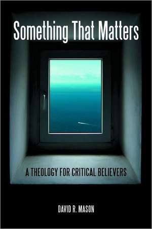 Something That Matters: A Theology for Critical Believers de David R. Mason