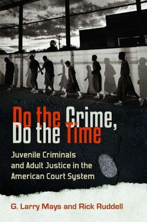 Do the Crime, Do the Time: Juvenile Criminals and Adult Justice in the American Court System de G. Larry Mays