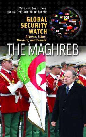 Global Security Watch—The Maghreb: Algeria, Libya, Morocco, and Tunisia de Yahia H. Zoubir