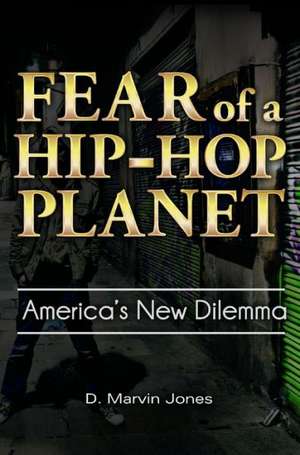 Fear of a Hip-Hop Planet: America's New Dilemma de D. Marvin Jones