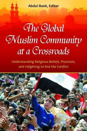 The Global Muslim Community at a Crossroads: Understanding Religious Beliefs, Practices, and Infighting to End the Conflict de Abdul Basit Ph.D.