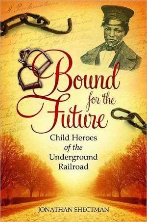 Bound for the Future: Child Heroes of the Underground Railroad de Jonathan Shectman