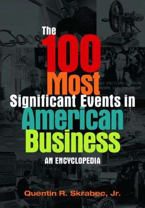 The 100 Most Significant Events in American Business: An Encyclopedia de Quentin R. Skrabec Jr.