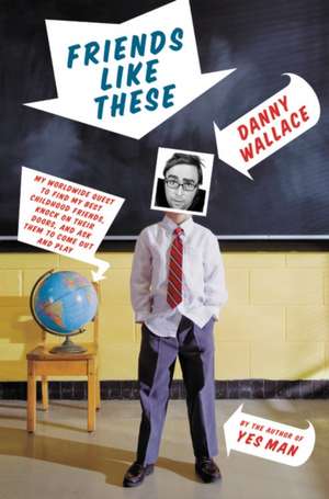 Friends Like These: My Worldwide Quest to Find My Best Childhood Friends, Knock on Their Doors, and Ask Them to Come Out and Play de Danny Wallace