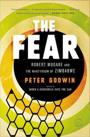 The Fear: Robert Mugabe and the Martyrdom of Zimbabwe de Peter Godwin