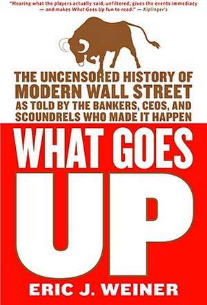 What Goes Up: The Uncensored History of Modern Wall Street as Told by the Bankers, Brokers, CEOs, and Scoundrels Who Made It Happen de Eric J. Weiner