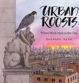 Urban Roosts: Where Birds Nest in the City de Barbara Bash