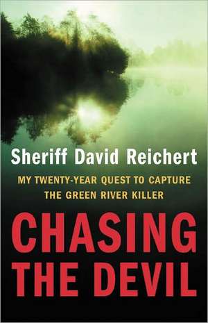 Chasing the Devil: My Twenty-Year Quest to Capture the Green River Killer de Sheriff David Reichert