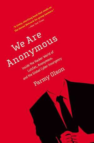 We Are Anonymous: Inside the Hacker World of LulzSec, Anonymous, and the Global Cyber Insurgency de Parmy Olson