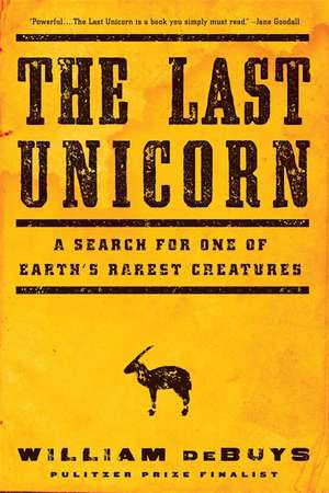 The Last Unicorn: A Search for One of Earth's Rarest Creatures de William deBuys