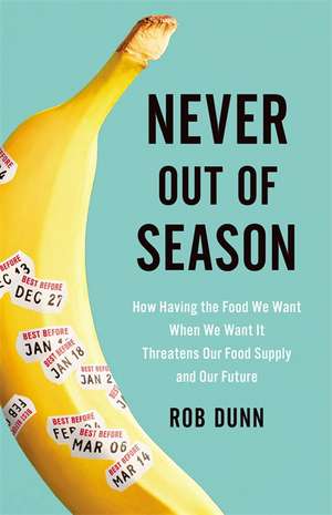 Never Out of Season: How Having the Food We Want When We Want It Threatens Our Food Supply and Our Future de Rob Dunn