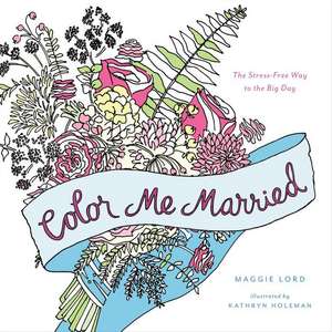 Color Me Married: The Stress-Free Way to the Big Day de Maggie Lord