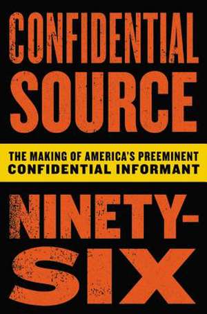 Confidential Source Ninety-Six: The Making of America's Preeminent Confidential Informant de C.S. 96