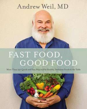 Fast Food, Good Food: More Than 150 Quick and Easy Ways to Put Healthy, Delicious Food on the Table de Andrew Weil, MD