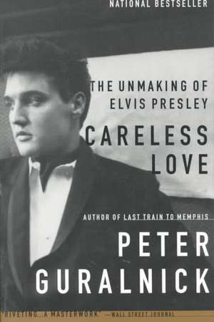 Careless Love: The Unmaking of Elvis Presley de Peter Guralnick