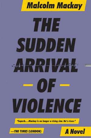 The Sudden Arrival of Violence de Malcom Mackay