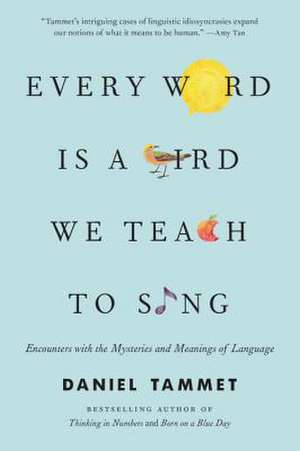 Every Word Is a Bird We Teach to Sing: Encounters with the Mysteries and Meanings of Language de Daniel Tammet