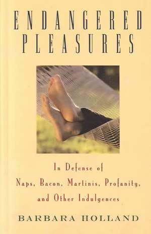 Endangered Pleasures: In Defense of Naps, Bacon, Martinis, Profanity, and Other Indulgences de Barbara Holland