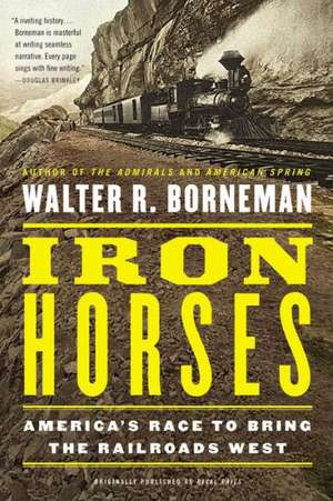 Iron Horses: America's Race to Bring the Railroads West de Walter R. Borneman