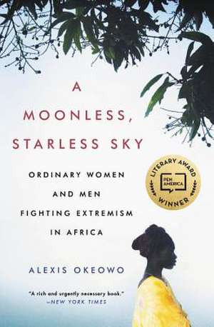 A Moonless, Starless Sky: Ordinary Women and Men Fighting Extremism in Africa de Alexis Okeowo