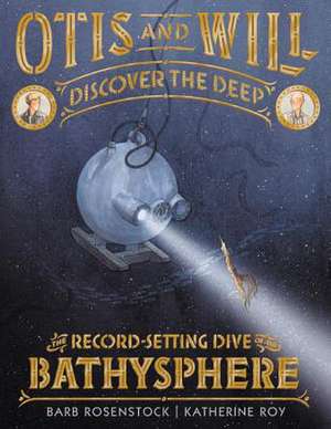 Otis and Will Discover the Deep: The Record-Setting Dive of the Bathysphere de Barb Rosenstock