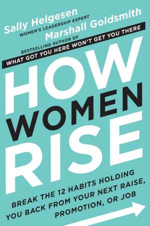 How Women Rise: Break the 12 Habits Holding You Back from Your Next Raise, Promotion, or Job de Sally Helgesen