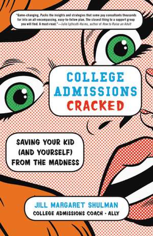 College Admissions Cracked: Saving Your Kid (and Yourself) from the Madness de Jill Margaret Shulman