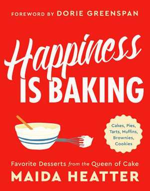 Happiness Is Baking: Cakes, Pies, Tarts, Muffins, Brownies, Cookies: Favorite Desserts from the Queen of Cake de Maida Heatter