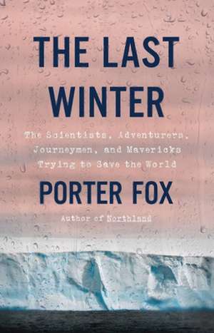 The Last Winter : The Scientists, Adventurers, Journeymen, and Mavericks Trying to Save the World de Porter Fox