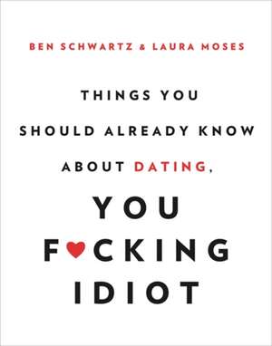 Things You Should Already Know About Dating, You F*cking Idiot de Ben Schwartz