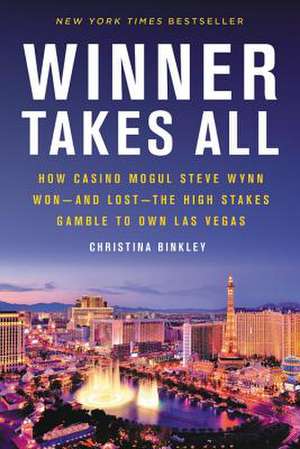 Winner Takes All: How Casino Mogul Steve Wynn Wonand Lostthe High Stakes Gamble to Own Las Vegas de Christina Binkley