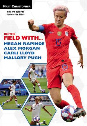 On the Field With...Megan Rapinoe, Alex Morgan, Carli Lloyd, and Mallory Pugh de Matt Christopher