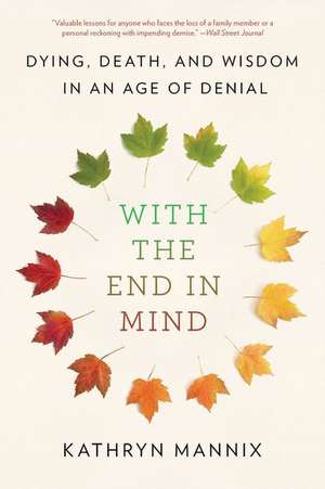 With the End in Mind: Dying, Death, and Wisdom in an Age of Denial de Kathryn Mannix