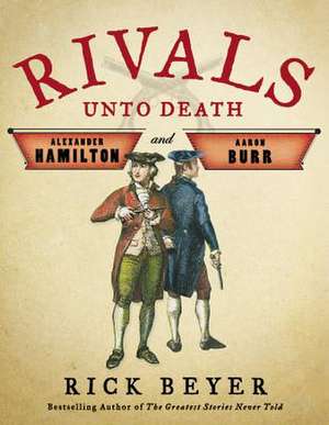 Rivals Unto Death: Alexander Hamilton and Aaron Burr de Rick Beyer