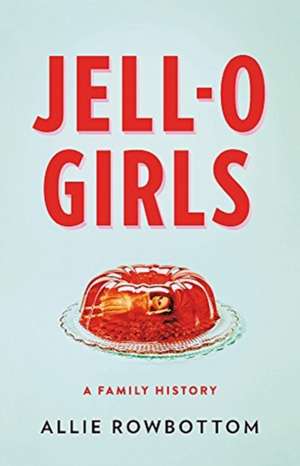 JELL-O Girls: A Family History de Allie Rowbottom